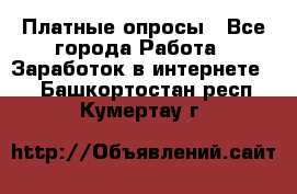 Платные опросы - Все города Работа » Заработок в интернете   . Башкортостан респ.,Кумертау г.